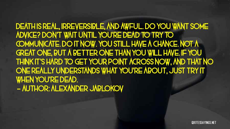 Alexander Jablokov Quotes: Death Is Real, Irreversible, And Awful. Do You Want Some Advice? Don't Wait Until You're Dead To Try To Communicate.