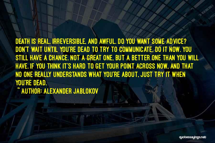 Alexander Jablokov Quotes: Death Is Real, Irreversible, And Awful. Do You Want Some Advice? Don't Wait Until You're Dead To Try To Communicate.
