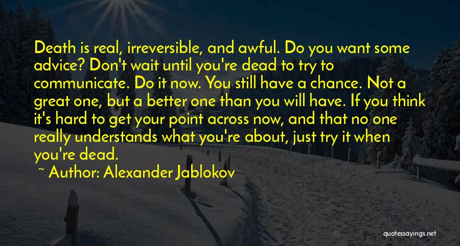 Alexander Jablokov Quotes: Death Is Real, Irreversible, And Awful. Do You Want Some Advice? Don't Wait Until You're Dead To Try To Communicate.