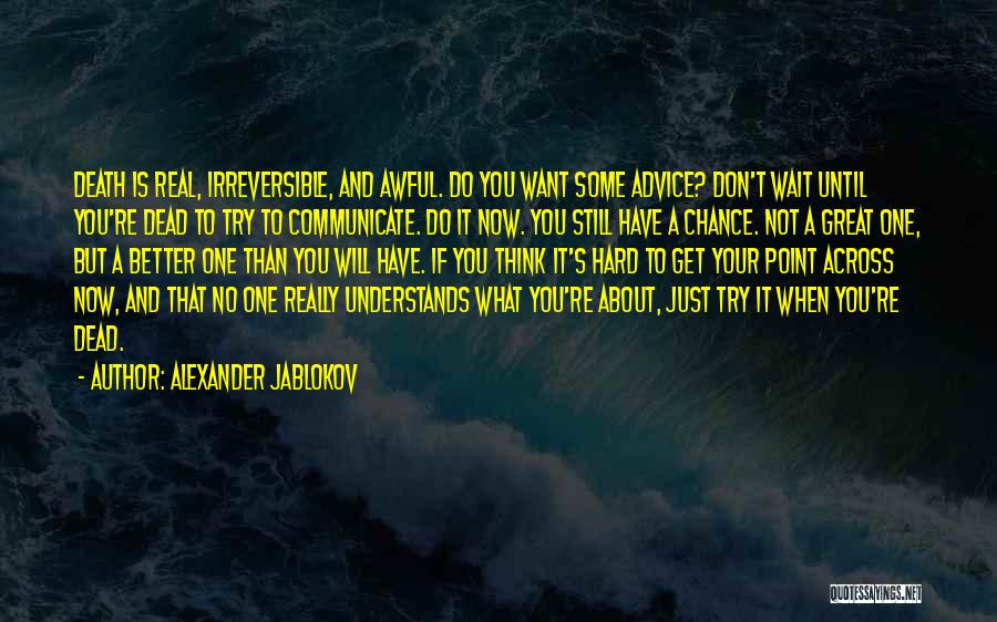 Alexander Jablokov Quotes: Death Is Real, Irreversible, And Awful. Do You Want Some Advice? Don't Wait Until You're Dead To Try To Communicate.