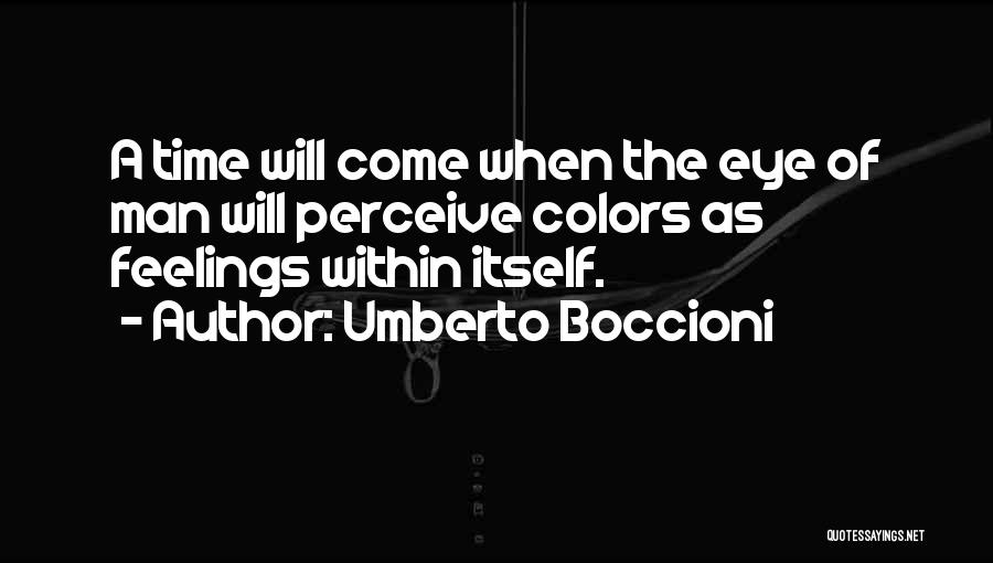 Umberto Boccioni Quotes: A Time Will Come When The Eye Of Man Will Perceive Colors As Feelings Within Itself.