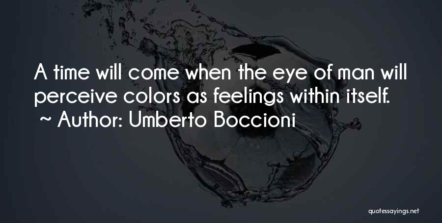 Umberto Boccioni Quotes: A Time Will Come When The Eye Of Man Will Perceive Colors As Feelings Within Itself.