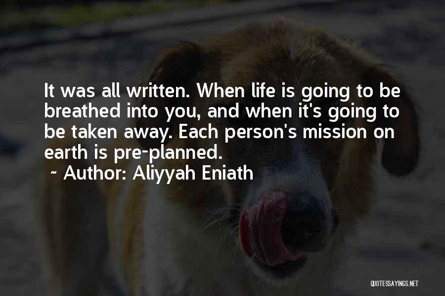 Aliyyah Eniath Quotes: It Was All Written. When Life Is Going To Be Breathed Into You, And When It's Going To Be Taken