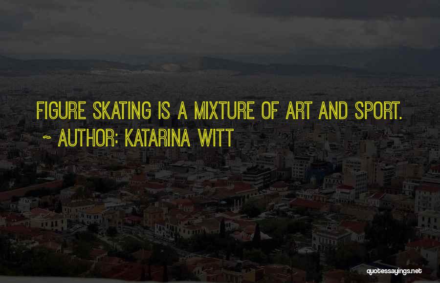 Katarina Witt Quotes: Figure Skating Is A Mixture Of Art And Sport.