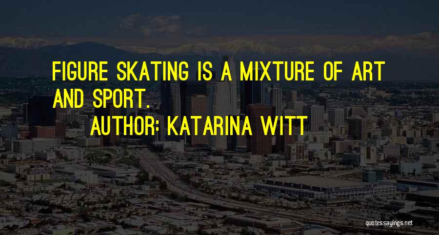 Katarina Witt Quotes: Figure Skating Is A Mixture Of Art And Sport.