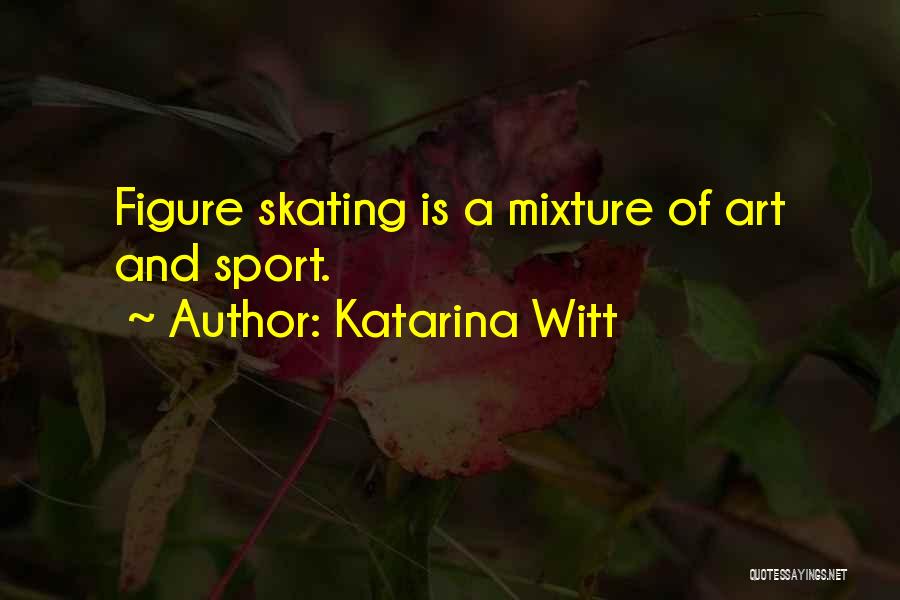 Katarina Witt Quotes: Figure Skating Is A Mixture Of Art And Sport.