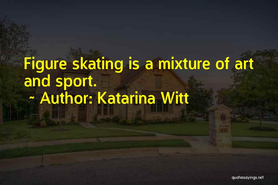 Katarina Witt Quotes: Figure Skating Is A Mixture Of Art And Sport.