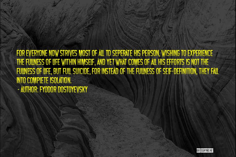 Fyodor Dostoyevsky Quotes: For Everyone Now Strives Most Of All To Seperate His Person, Wishing To Experience The Fullness Of Life Within Himself,