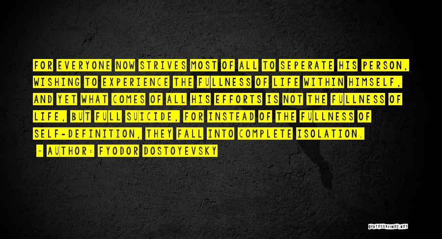 Fyodor Dostoyevsky Quotes: For Everyone Now Strives Most Of All To Seperate His Person, Wishing To Experience The Fullness Of Life Within Himself,