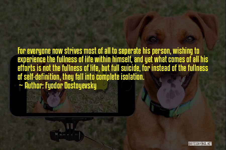 Fyodor Dostoyevsky Quotes: For Everyone Now Strives Most Of All To Seperate His Person, Wishing To Experience The Fullness Of Life Within Himself,