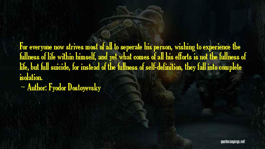 Fyodor Dostoyevsky Quotes: For Everyone Now Strives Most Of All To Seperate His Person, Wishing To Experience The Fullness Of Life Within Himself,