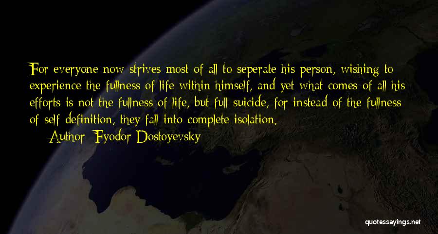 Fyodor Dostoyevsky Quotes: For Everyone Now Strives Most Of All To Seperate His Person, Wishing To Experience The Fullness Of Life Within Himself,