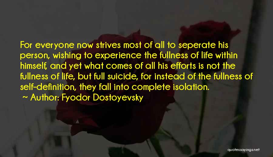 Fyodor Dostoyevsky Quotes: For Everyone Now Strives Most Of All To Seperate His Person, Wishing To Experience The Fullness Of Life Within Himself,