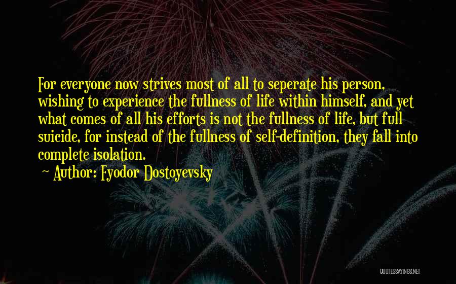 Fyodor Dostoyevsky Quotes: For Everyone Now Strives Most Of All To Seperate His Person, Wishing To Experience The Fullness Of Life Within Himself,