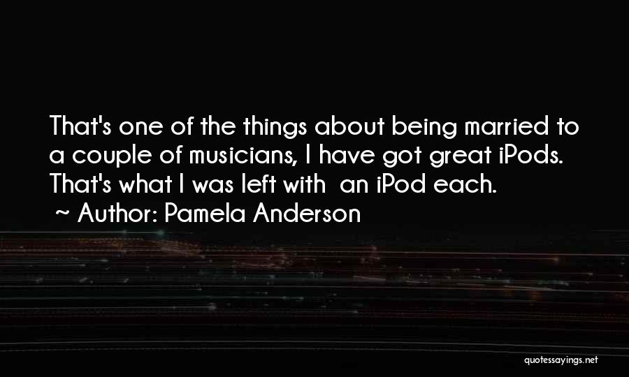 Pamela Anderson Quotes: That's One Of The Things About Being Married To A Couple Of Musicians, I Have Got Great Ipods. That's What