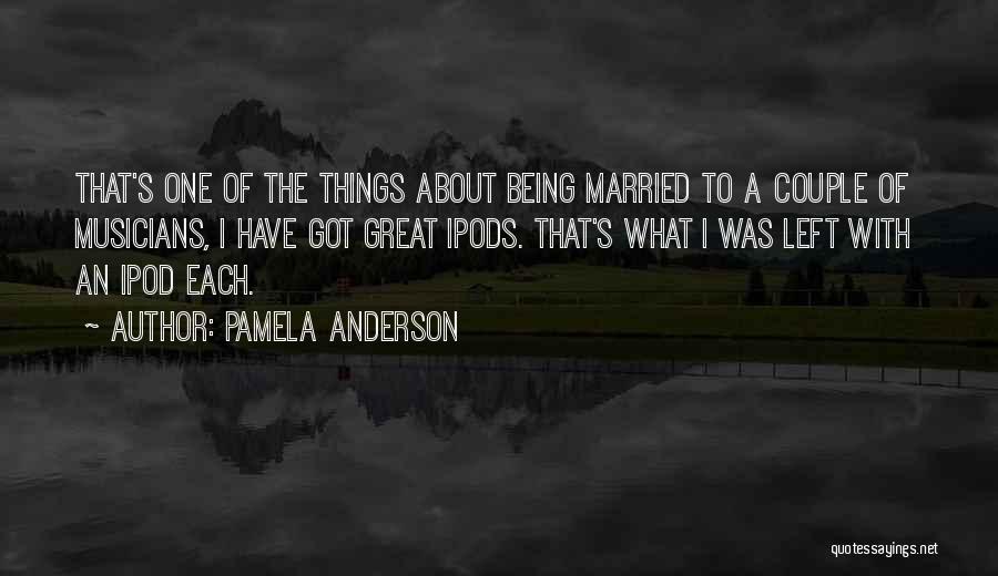 Pamela Anderson Quotes: That's One Of The Things About Being Married To A Couple Of Musicians, I Have Got Great Ipods. That's What