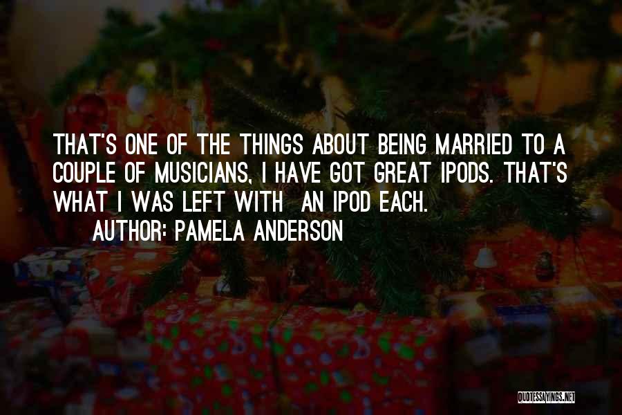 Pamela Anderson Quotes: That's One Of The Things About Being Married To A Couple Of Musicians, I Have Got Great Ipods. That's What