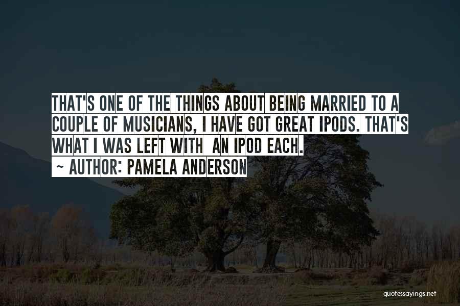 Pamela Anderson Quotes: That's One Of The Things About Being Married To A Couple Of Musicians, I Have Got Great Ipods. That's What