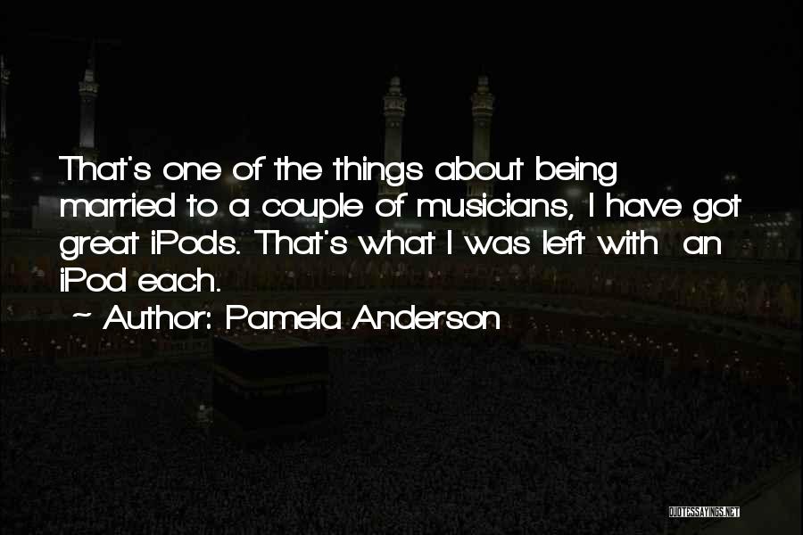 Pamela Anderson Quotes: That's One Of The Things About Being Married To A Couple Of Musicians, I Have Got Great Ipods. That's What