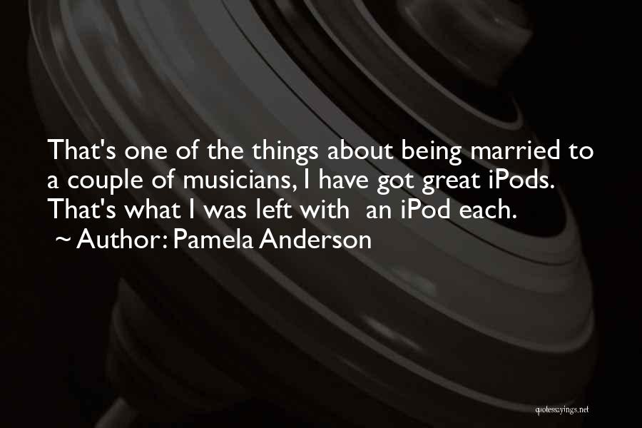 Pamela Anderson Quotes: That's One Of The Things About Being Married To A Couple Of Musicians, I Have Got Great Ipods. That's What