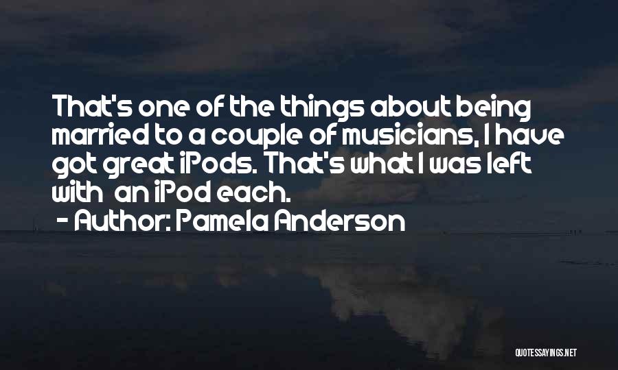 Pamela Anderson Quotes: That's One Of The Things About Being Married To A Couple Of Musicians, I Have Got Great Ipods. That's What