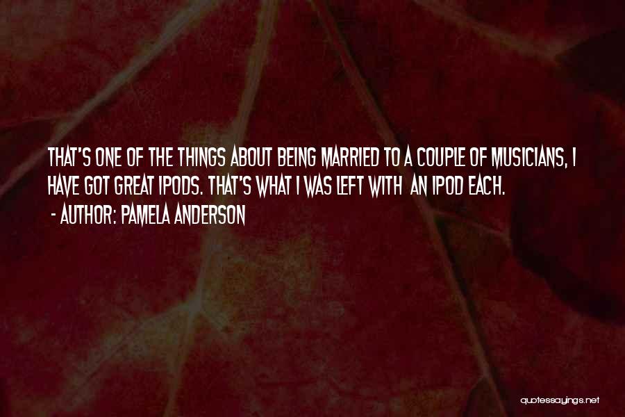 Pamela Anderson Quotes: That's One Of The Things About Being Married To A Couple Of Musicians, I Have Got Great Ipods. That's What