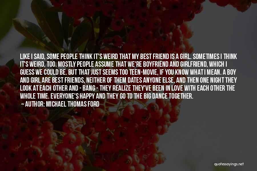 Michael Thomas Ford Quotes: Like I Said, Some People Think It's Weird That My Best Friend Is A Girl. Sometimes I Think It's Weird,