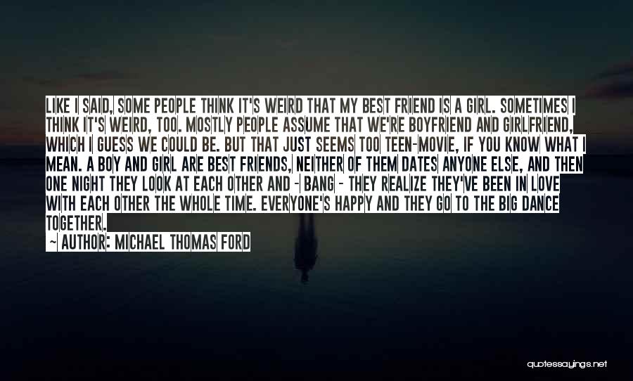 Michael Thomas Ford Quotes: Like I Said, Some People Think It's Weird That My Best Friend Is A Girl. Sometimes I Think It's Weird,