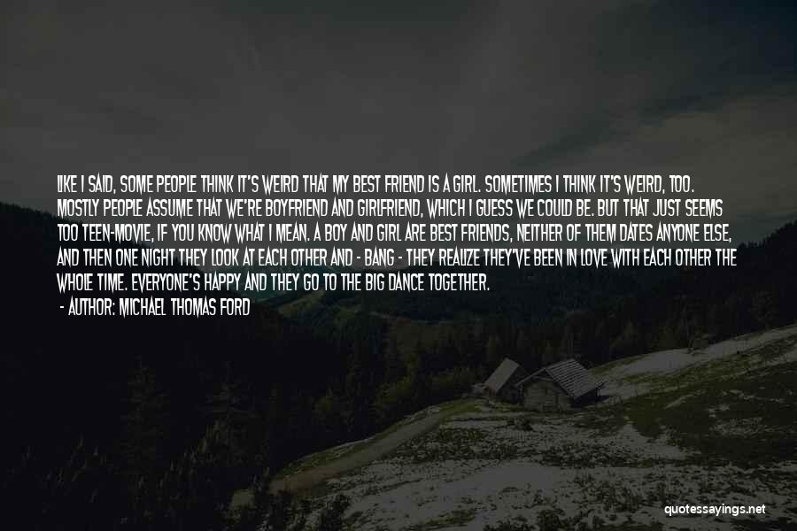 Michael Thomas Ford Quotes: Like I Said, Some People Think It's Weird That My Best Friend Is A Girl. Sometimes I Think It's Weird,