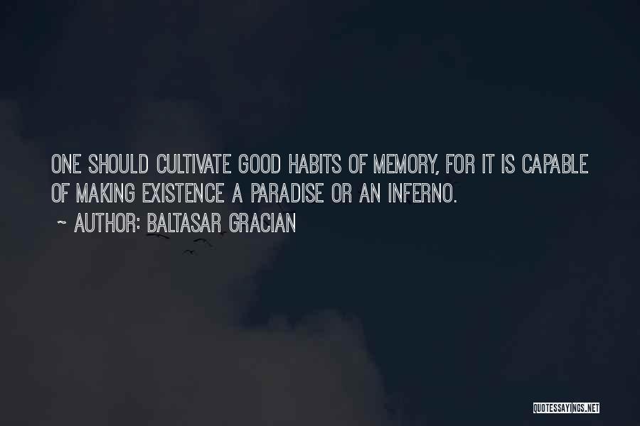 Baltasar Gracian Quotes: One Should Cultivate Good Habits Of Memory, For It Is Capable Of Making Existence A Paradise Or An Inferno.