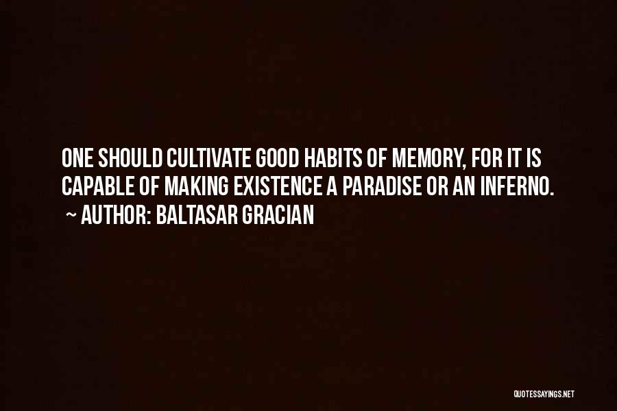 Baltasar Gracian Quotes: One Should Cultivate Good Habits Of Memory, For It Is Capable Of Making Existence A Paradise Or An Inferno.