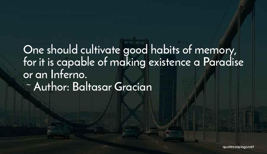 Baltasar Gracian Quotes: One Should Cultivate Good Habits Of Memory, For It Is Capable Of Making Existence A Paradise Or An Inferno.