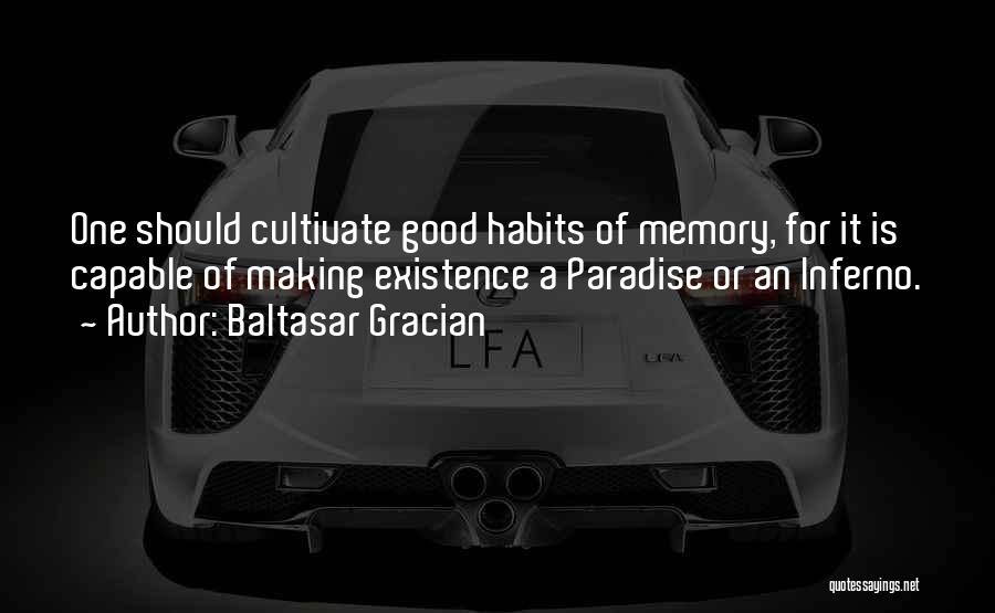 Baltasar Gracian Quotes: One Should Cultivate Good Habits Of Memory, For It Is Capable Of Making Existence A Paradise Or An Inferno.