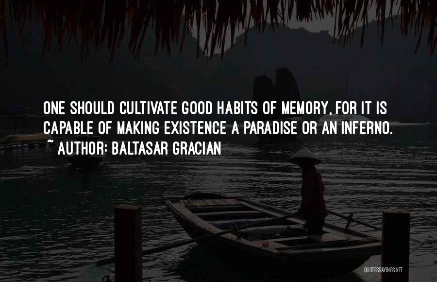 Baltasar Gracian Quotes: One Should Cultivate Good Habits Of Memory, For It Is Capable Of Making Existence A Paradise Or An Inferno.