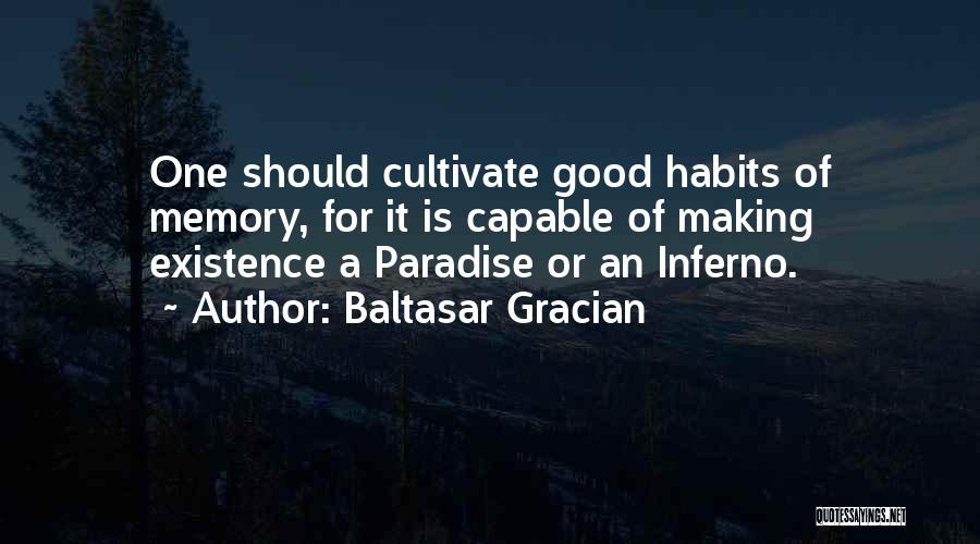 Baltasar Gracian Quotes: One Should Cultivate Good Habits Of Memory, For It Is Capable Of Making Existence A Paradise Or An Inferno.