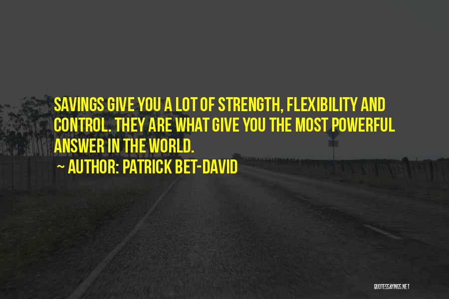 Patrick Bet-David Quotes: Savings Give You A Lot Of Strength, Flexibility And Control. They Are What Give You The Most Powerful Answer In