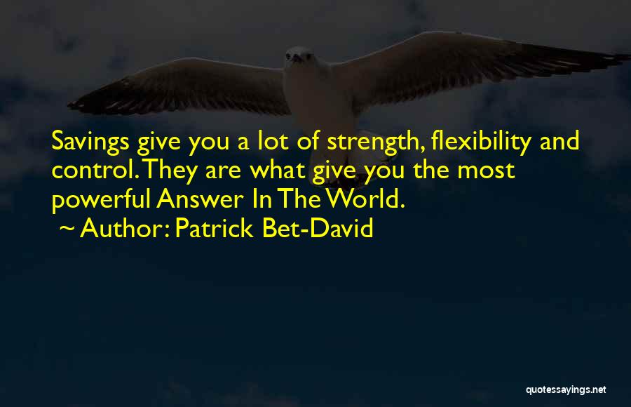 Patrick Bet-David Quotes: Savings Give You A Lot Of Strength, Flexibility And Control. They Are What Give You The Most Powerful Answer In