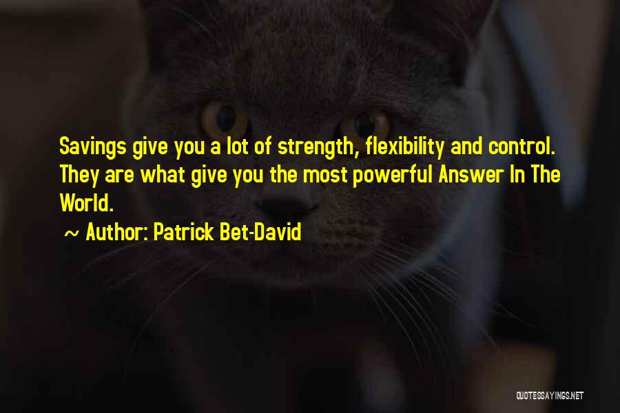 Patrick Bet-David Quotes: Savings Give You A Lot Of Strength, Flexibility And Control. They Are What Give You The Most Powerful Answer In