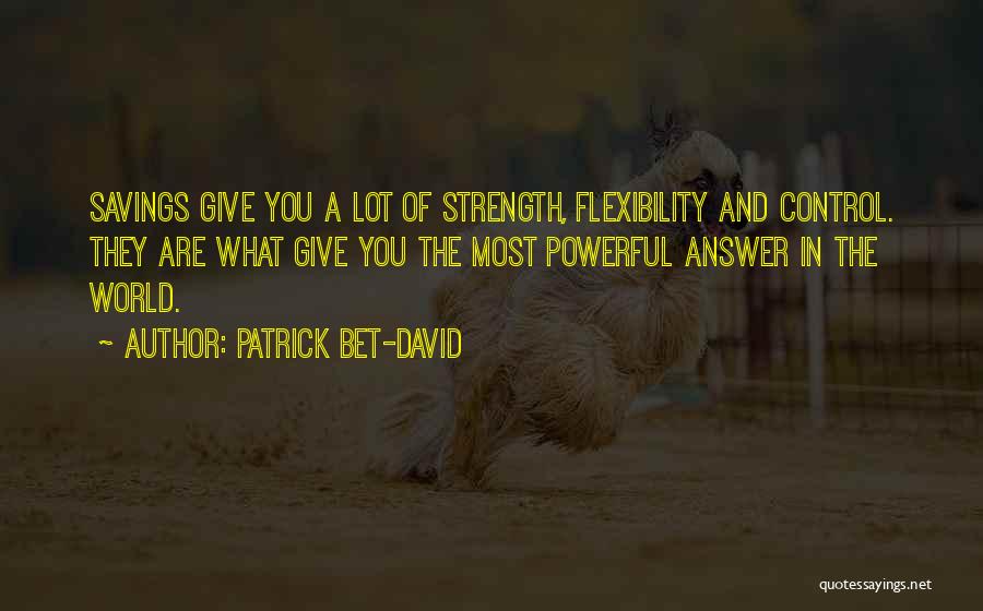 Patrick Bet-David Quotes: Savings Give You A Lot Of Strength, Flexibility And Control. They Are What Give You The Most Powerful Answer In