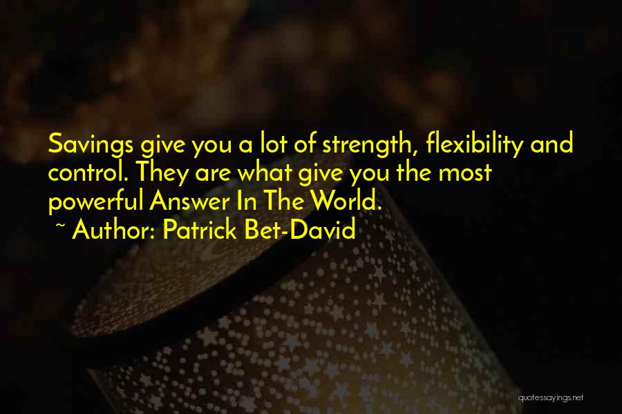 Patrick Bet-David Quotes: Savings Give You A Lot Of Strength, Flexibility And Control. They Are What Give You The Most Powerful Answer In