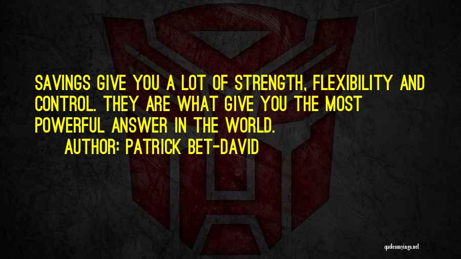 Patrick Bet-David Quotes: Savings Give You A Lot Of Strength, Flexibility And Control. They Are What Give You The Most Powerful Answer In