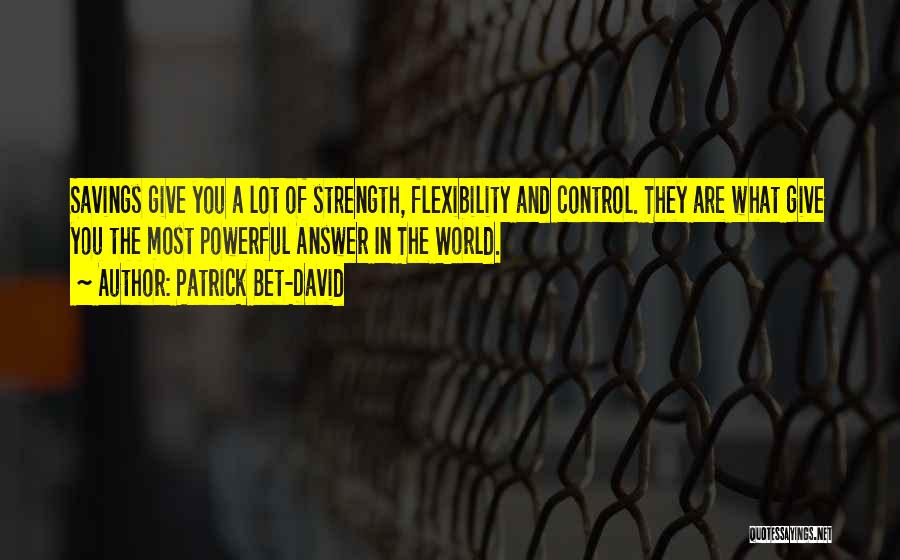 Patrick Bet-David Quotes: Savings Give You A Lot Of Strength, Flexibility And Control. They Are What Give You The Most Powerful Answer In