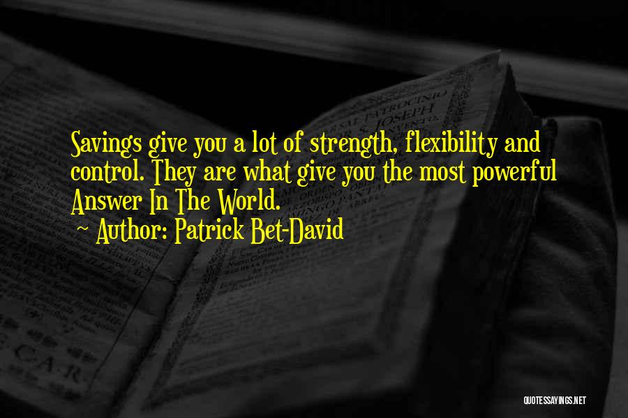 Patrick Bet-David Quotes: Savings Give You A Lot Of Strength, Flexibility And Control. They Are What Give You The Most Powerful Answer In