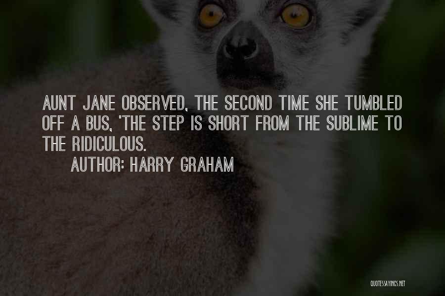 Harry Graham Quotes: Aunt Jane Observed, The Second Time She Tumbled Off A Bus, 'the Step Is Short From The Sublime To The