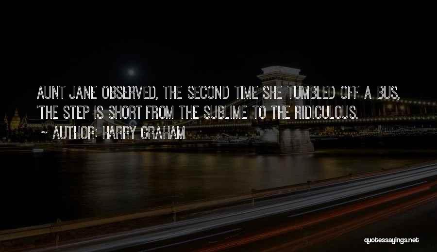 Harry Graham Quotes: Aunt Jane Observed, The Second Time She Tumbled Off A Bus, 'the Step Is Short From The Sublime To The