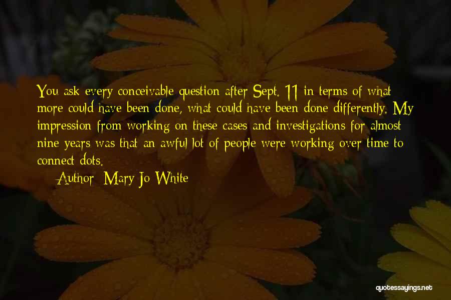 Mary Jo White Quotes: You Ask Every Conceivable Question After Sept. 11 In Terms Of What More Could Have Been Done, What Could Have