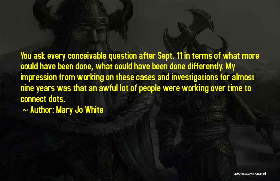 Mary Jo White Quotes: You Ask Every Conceivable Question After Sept. 11 In Terms Of What More Could Have Been Done, What Could Have