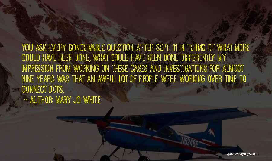 Mary Jo White Quotes: You Ask Every Conceivable Question After Sept. 11 In Terms Of What More Could Have Been Done, What Could Have