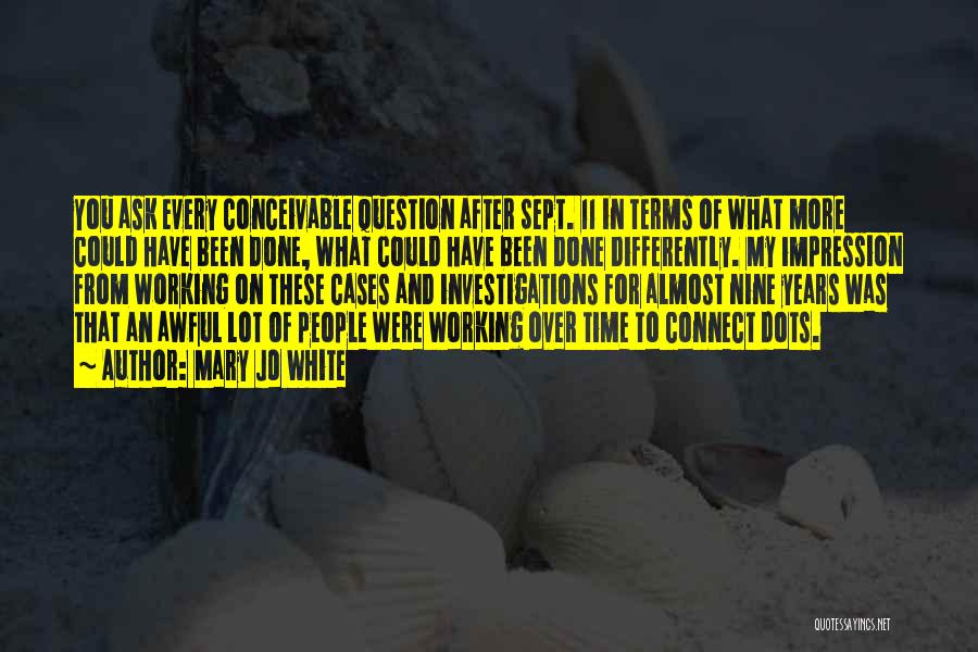 Mary Jo White Quotes: You Ask Every Conceivable Question After Sept. 11 In Terms Of What More Could Have Been Done, What Could Have