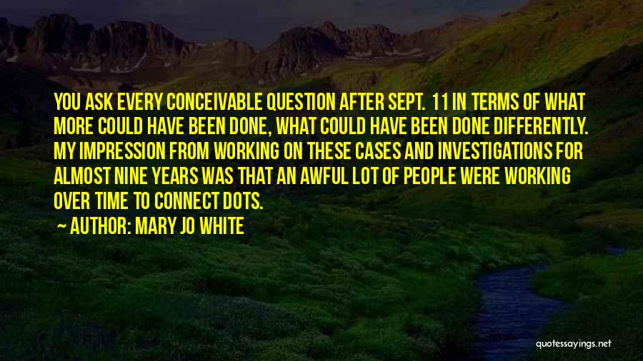 Mary Jo White Quotes: You Ask Every Conceivable Question After Sept. 11 In Terms Of What More Could Have Been Done, What Could Have